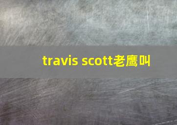 travis scott老鹰叫